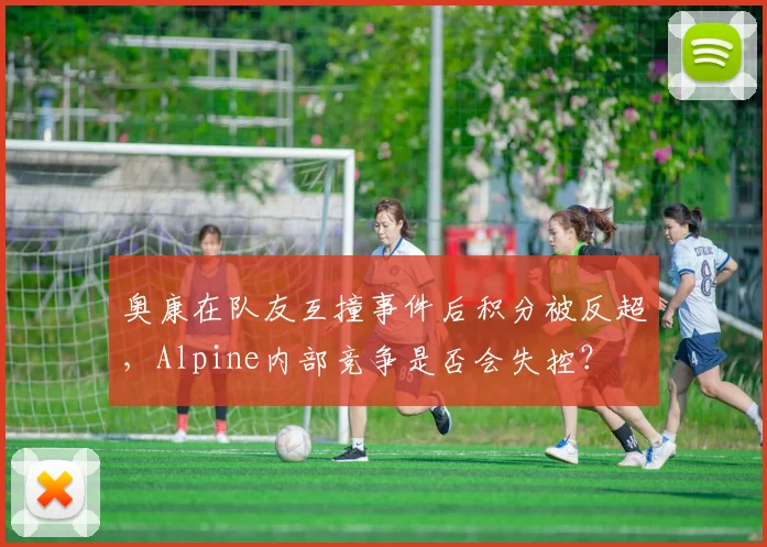 奥康在队友互撞事件后积分被反超，Alpine内部竞争是否会失控？
