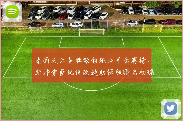 南通支云黄牌数领跑公平竞赛榜，新帅索萨纪律改造助保级曙光初现