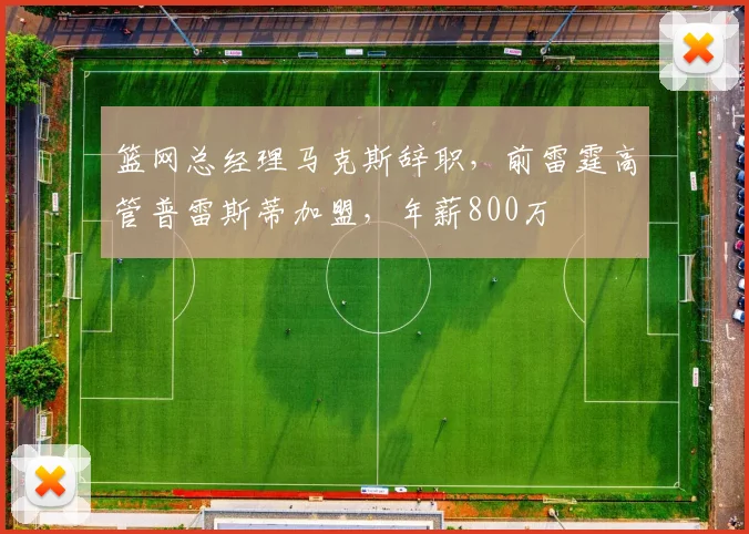篮网总经理马克斯辞职，前雷霆高管普雷斯蒂加盟，年薪800万