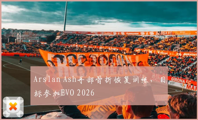 Arslan Ash手部骨折恢复训练,目标参加EVO 2026